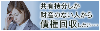 共有持分しか財産のない人から債権回収したい・・・