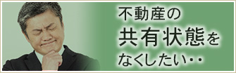 不動産の共有状態をなくしたい・・