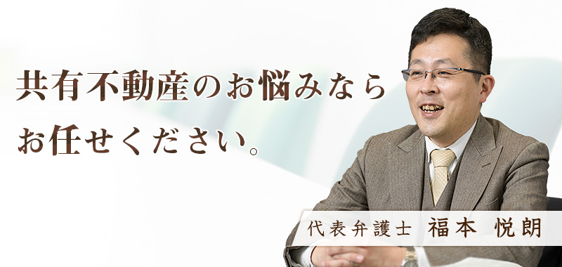代表弁護士 福本 悦朗、共有不動産のお悩みならお任せください。